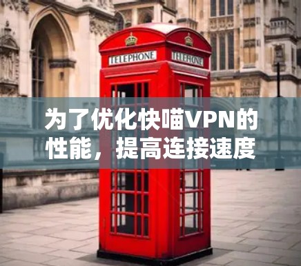为了优化快喵VPN的性能,提高连接速度,您可以按照以下步骤进行调整和优化 为了优化快喵VPN的性能,提高连接速度,您可以按照以下步骤进行调整和优化