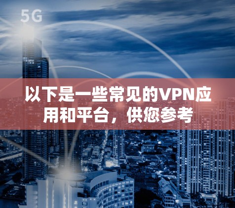 以下是一些常见的VPN应用和平台,供您参考 以下是一些常见的VPN应用和平台,供您参考
