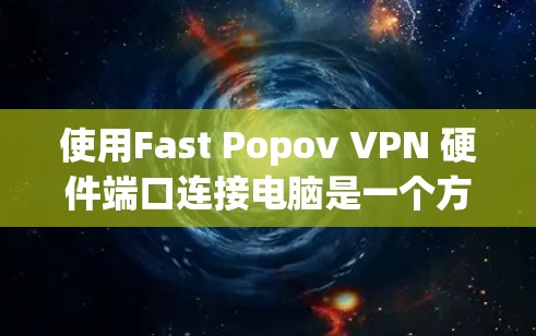 使用Fast Popov VPN 硬件端口连接电脑是一个方便的VPN选择,适合在本地网络环境中使用。以下是一个有条理的步骤指南,帮助您成功连接电脑 使用Fast Popov VPN 硬件端口连接电脑是一个方便的VPN选择,适合在本地网络环境中使用。以下是一个有条理的步骤指南,帮助您成功连接电脑