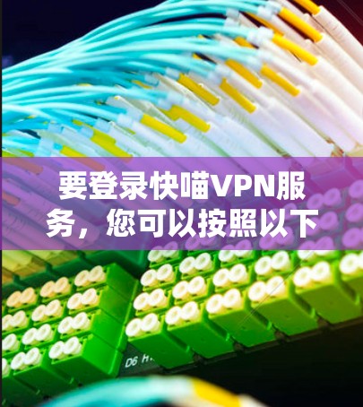 要登录快喵VPN服务,您可以按照以下步骤操作