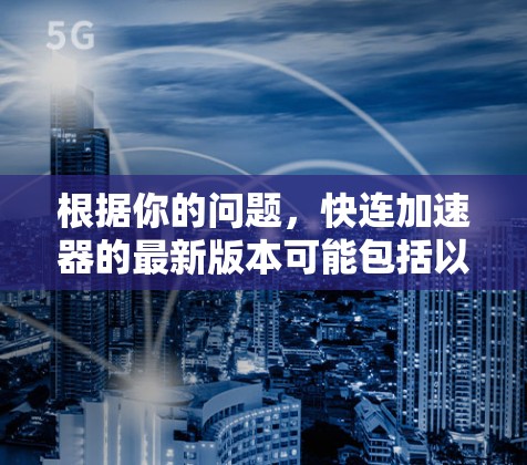根据你的问题，快连加速器的最新版本可能包括以下改进和功能