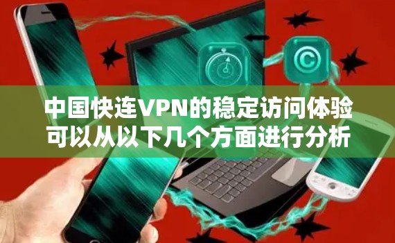 中国快连VPN的稳定访问体验可以从以下几个方面进行分析 中国快连VPN的稳定访问体验可以从以下几个方面进行分析