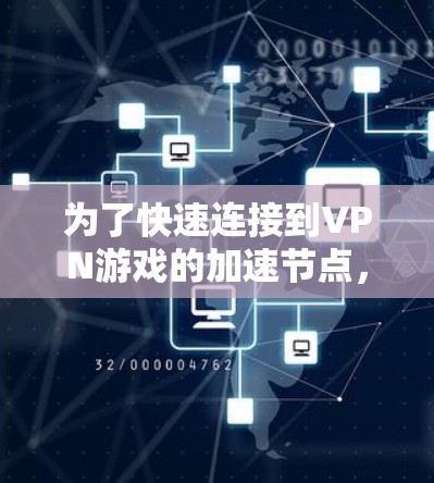 为了快速连接到VPN游戏的加速节点,您可以按照以下步骤进行操作 为了快速连接到VPN游戏的加速节点,您可以按照以下步骤进行操作