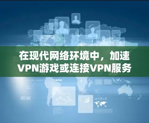 在现代网络环境中，加速VPN游戏或连接VPN服务是非常重要的，尤其是在游戏加速方面，因为游戏的运行速度直接影响玩家的体验。以下是一些关于如何优化网络环境和加速VPN游戏的建议