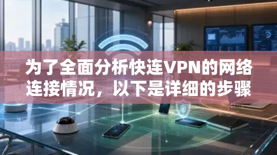 为了全面分析快连VPN的网络连接情况,以下是详细的步骤 为了全面分析快连VPN的网络连接情况,以下是详细的步骤