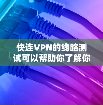 快连VPN的线路测试可以帮助你了解你的网络连接是否稳定,是否适合使用。以下是测试步骤 快连VPN的线路测试可以帮助你了解你的网络连接是否稳定,是否适合使用。以下是测试步骤