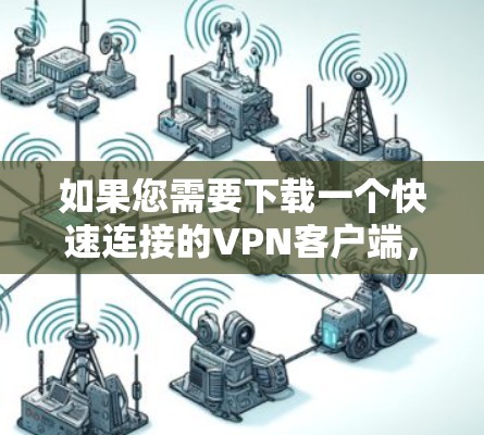 如果您需要下载一个快速连接的VPN客户端，以下是一些推荐的选择，这些平台通常提供可靠的安全和快速连接服务