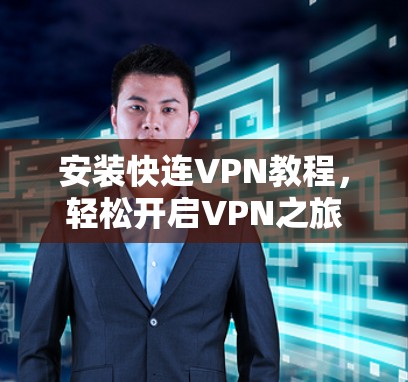 安装快连VPN教程,轻松开启VPN之旅
