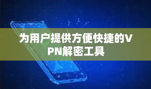 为用户提供方便快捷的VPN解密工具