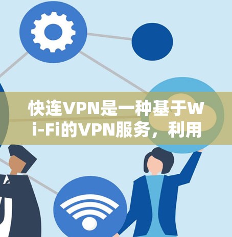 快连VPN是一种基于Wi-Fi的VPN服务,利用Wi-Fi的高速带宽提供更快的数据传输。以下是一份详细而全面的使用体验分享,涵盖从了解到操作的各个方面
