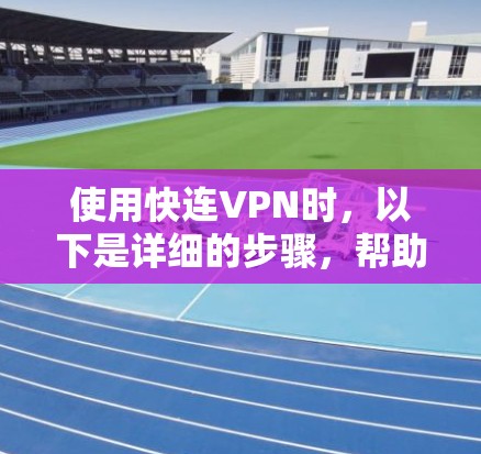 使用快连VPN时,以下是详细的步骤,帮助您安全连接目标服务器 使用快连VPN时,以下是详细的步骤,帮助您安全连接目标服务器