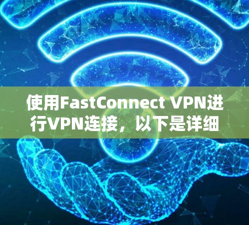 使用FastConnect VPN进行VPN连接,以下是详细的步骤指南