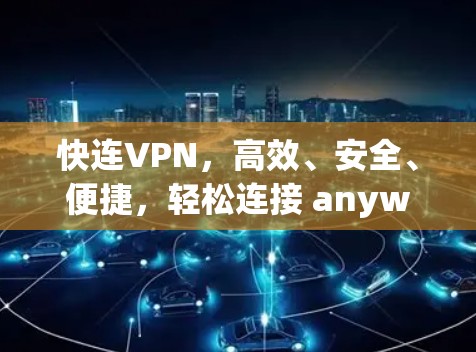 快连VPN,高效、安全、便捷,轻松连接 anywhere 快连VPN,高效、安全、便捷,轻松连接 anywhere
