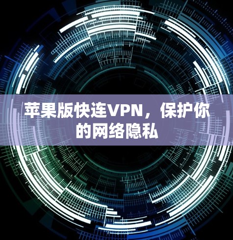 苹果版快连VPN，保护你的网络隐私