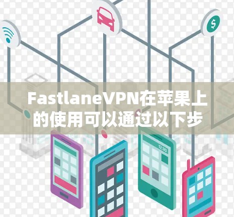 FastlaneVPN在苹果上的使用可以通过以下步骤进行 FastlaneVPN在苹果上的使用可以通过以下步骤进行