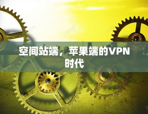 空间站端,苹果端的VPN时代 空间站端,苹果端的VPN时代