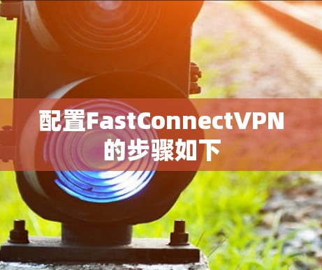 配置FastConnectVPN的步骤如下