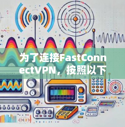 为了连接FastConnectVPN,按照以下步骤操作