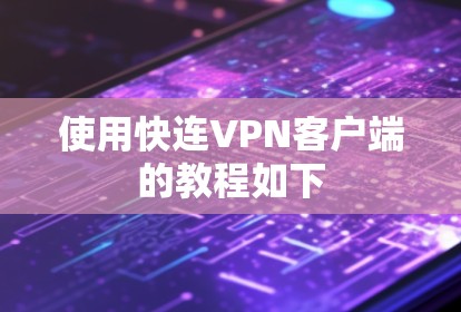 使用快连VPN客户端的教程如下 使用快连VPN客户端的教程如下