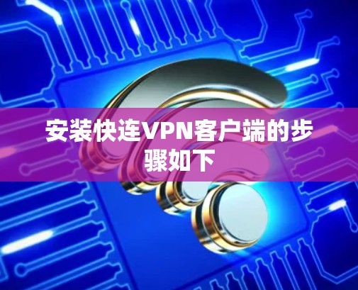 安装快连VPN客户端的步骤如下