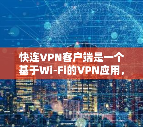 快连VPN客户端是一个基于Wi-Fi的VPN应用，专为用户设计的高速连接体验。以下是关于快连VPN客户端的详细介绍