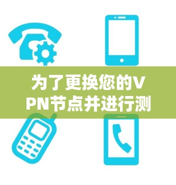 为了更换您的VPN节点并进行测试,您可以按照以下步骤操作 为了更换您的VPN节点并进行测试,您可以按照以下步骤操作