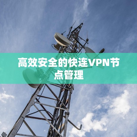 高效安全的快连VPN节点管理