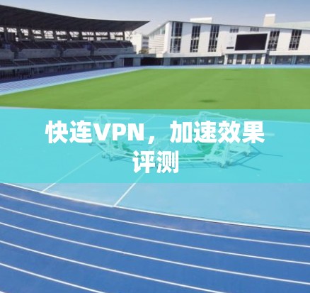 快连VPN,加速效果评测