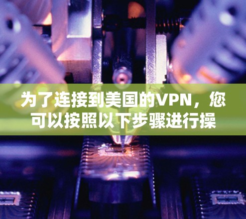 为了连接到美国的VPN,您可以按照以下步骤进行操作 为了连接到美国的VPN,您可以按照以下步骤进行操作