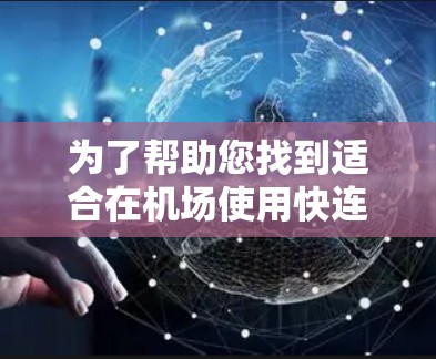 为了帮助您找到适合在机场使用快连VPN的节点和高速线路,以下是一些有用的建议 为了帮助您找到适合在机场使用快连VPN的节点和高速线路,以下是一些有用的建议