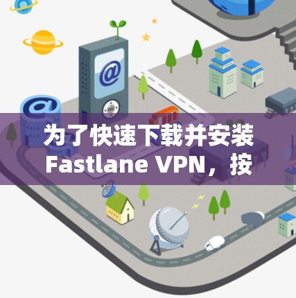 为了快速下载并安装Fastlane VPN,按照以下步骤进行 为了快速下载并安装Fastlane VPN,按照以下步骤进行