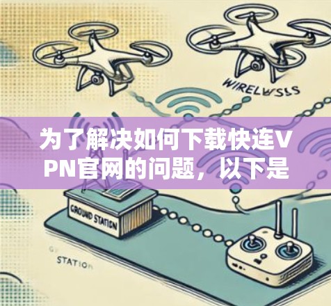 为了解决如何下载快连VPN官网的问题,以下是一步步的解决方案 为了解决如何下载快连VPN官网的问题,以下是一步步的解决方案