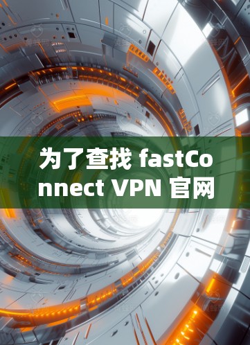 为了查找 fastConnect VPN 官网的入口，可以按照以下步骤进行