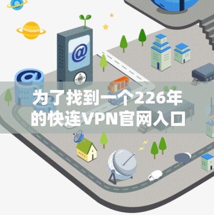 为了找到一个226年的快连VPN官网入口，可以按照以下步骤进行