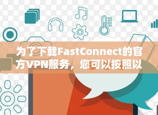 为了下载FastConnect的官方VPN服务，您可以按照以下步骤进行