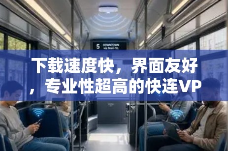 下载速度快，界面友好，专业性超高的快连VPNWindows版