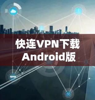 快连VPN下载 Android版 快连VPN下载 Android版