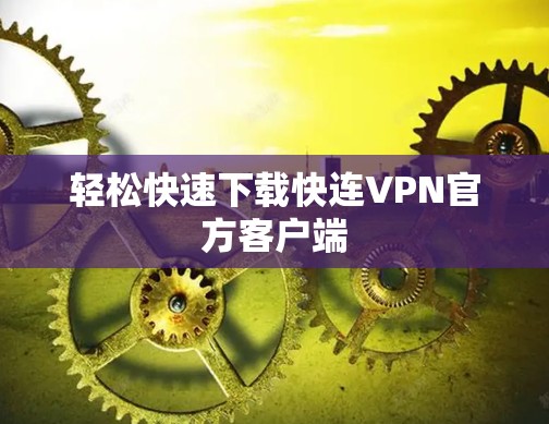 轻松快速下载快连VPN官方客户端