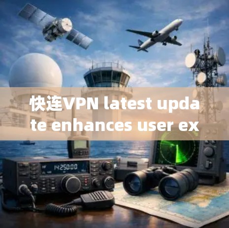 快连VPN latest update enhances user experience 快连VPN latest update enhances user experience
