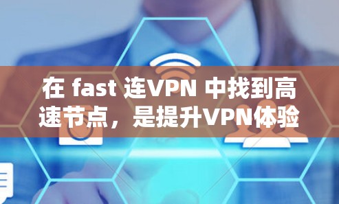 在 fast 连VPN 中找到高速节点,是提升VPN体验的重要步骤。以下是一个清晰的步骤指南,帮助你高效找到适合的高速节点 在 fast 连VPN 中找到高速节点,是提升VPN体验的重要步骤。以下是一个清晰的步骤指南,帮助你高效找到适合的高速节点