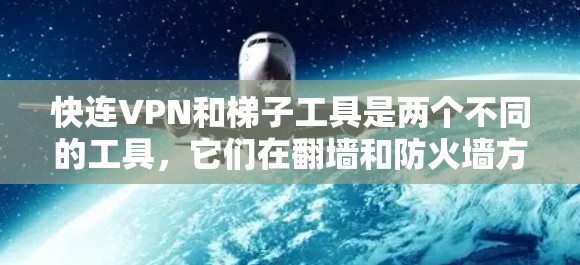 快连VPN和梯子工具是两个不同的工具，它们在翻墙和防火墙方面的功能有所不同。以下是对两个工具的详细比较