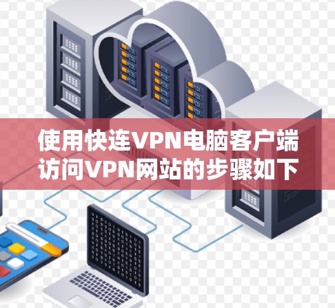 使用快连VPN电脑客户端访问VPN网站的步骤如下