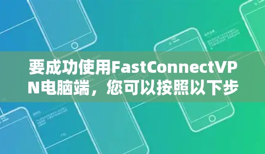 要成功使用FastConnectVPN电脑端,您可以按照以下步骤进行操作 要成功使用FastConnectVPN电脑端,您可以按照以下步骤进行操作