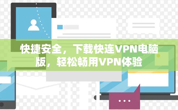 快捷安全,下载快连VPN电脑版,轻松畅用VPN体验 快捷安全,下载快连VPN电脑版,轻松畅用VPN体验