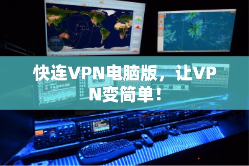 快连VPN电脑版,让VPN变简单! 快连VPN电脑版,让VPN变简单!