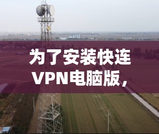 为了安装快连VPN电脑版,请按照以下步骤进行 为了安装快连VPN电脑版,请按照以下步骤进行
