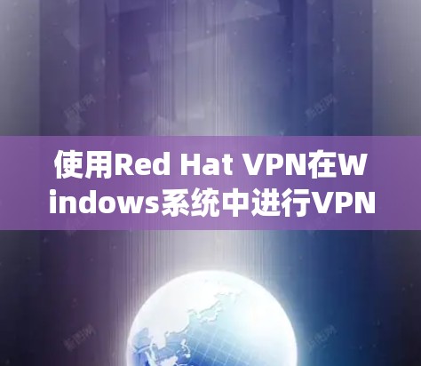 使用Red Hat VPN在Windows系统中进行VPN连接,是一个安全且易于操作的选项。以下是详细的步骤指南 使用Red Hat VPN在Windows系统中进行VPN连接,是一个安全且易于操作的选项。以下是详细的步骤指南