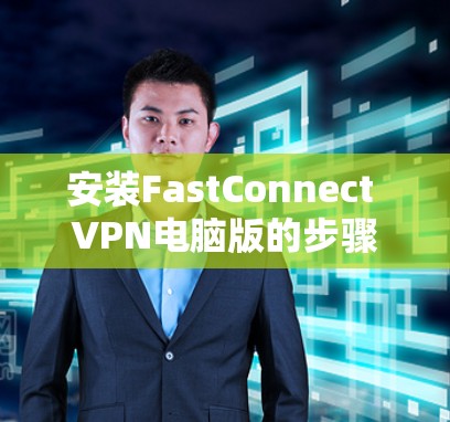 安装FastConnect VPN电脑版的步骤如下