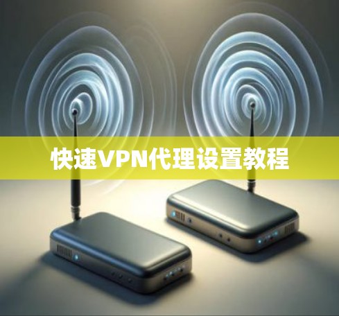 快速VPN代理设置教程 快速VPN代理设置教程