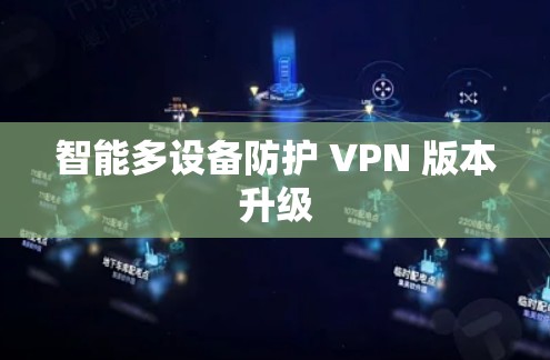 智能多设备防护 VPN 版本升级 智能多设备防护 VPN 版本升级